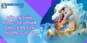 Bắn Cá Thần Rồng - Siêu Phẩm Săn Cá